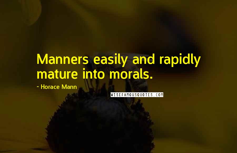 Horace Mann Quotes: Manners easily and rapidly mature into morals.