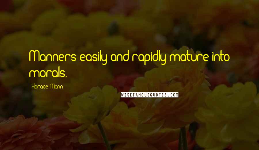 Horace Mann Quotes: Manners easily and rapidly mature into morals.