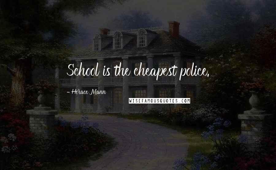 Horace Mann Quotes: School is the cheapest police.