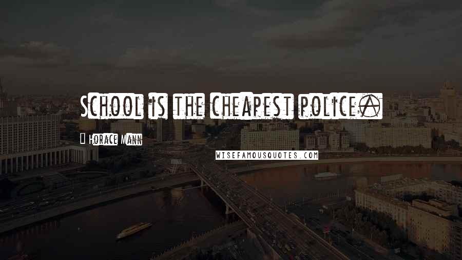 Horace Mann Quotes: School is the cheapest police.