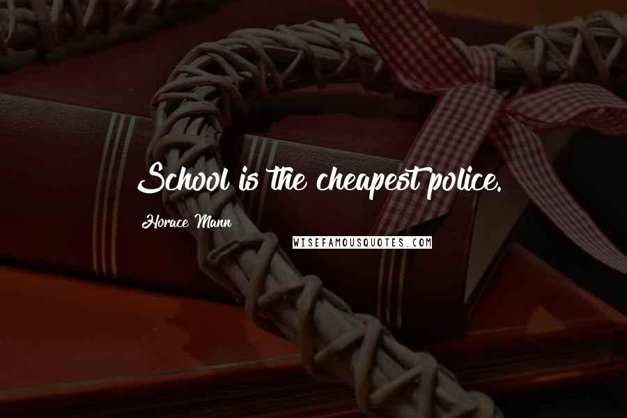 Horace Mann Quotes: School is the cheapest police.