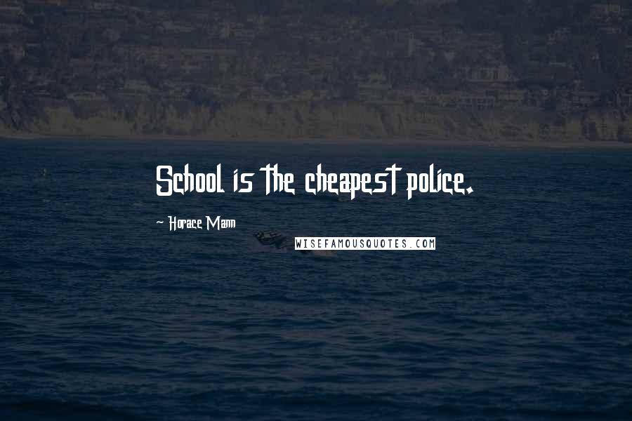 Horace Mann Quotes: School is the cheapest police.