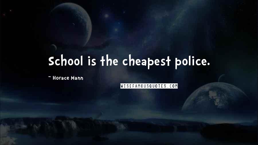 Horace Mann Quotes: School is the cheapest police.
