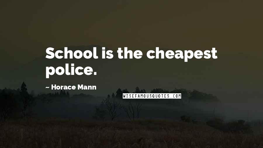 Horace Mann Quotes: School is the cheapest police.