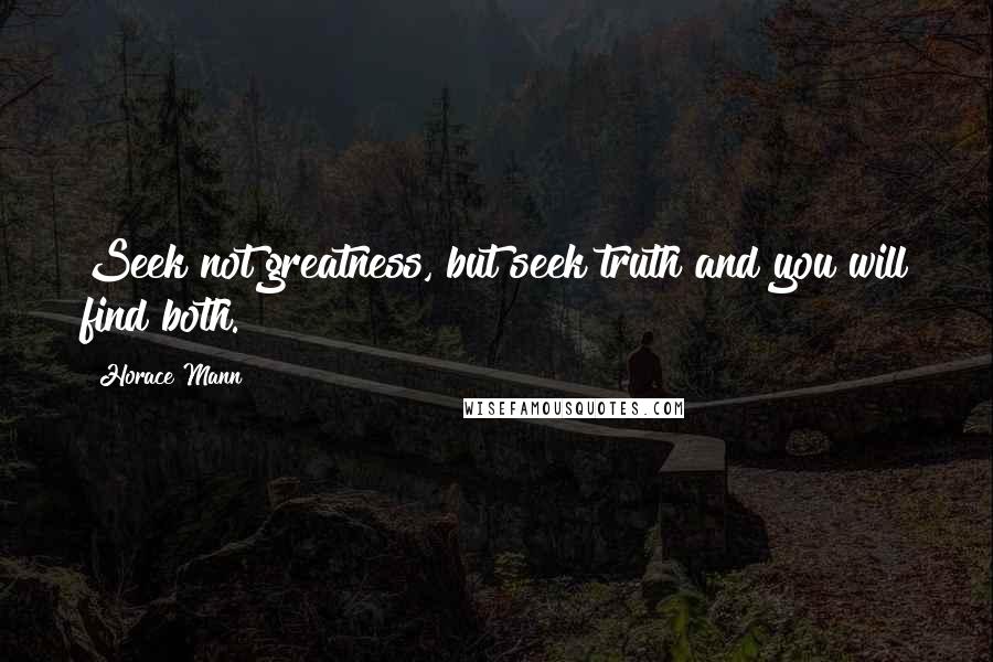 Horace Mann Quotes: Seek not greatness, but seek truth and you will find both.