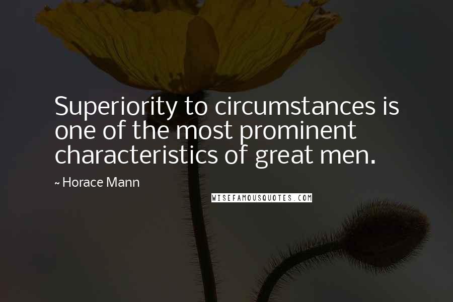 Horace Mann Quotes: Superiority to circumstances is one of the most prominent characteristics of great men.