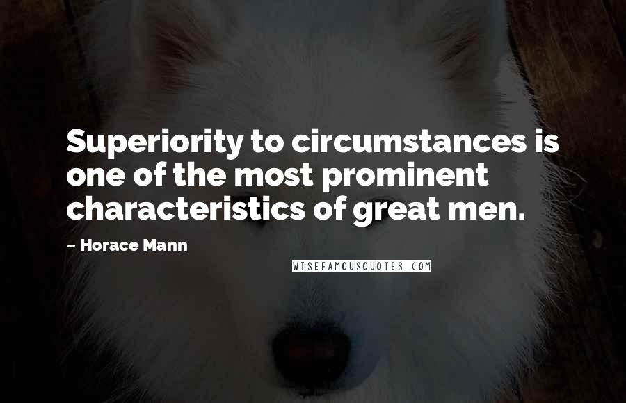 Horace Mann Quotes: Superiority to circumstances is one of the most prominent characteristics of great men.