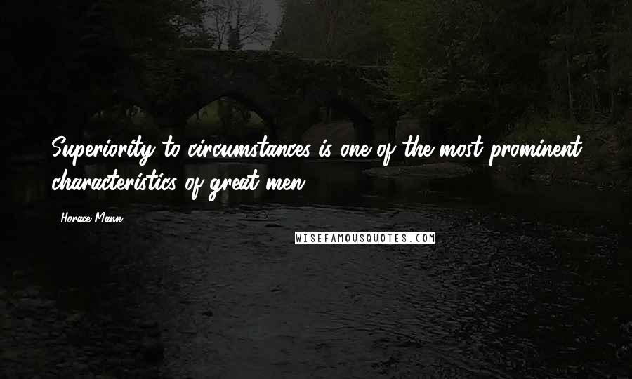 Horace Mann Quotes: Superiority to circumstances is one of the most prominent characteristics of great men.