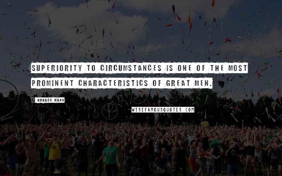 Horace Mann Quotes: Superiority to circumstances is one of the most prominent characteristics of great men.