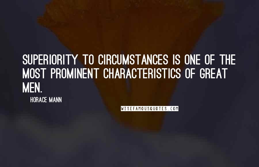 Horace Mann Quotes: Superiority to circumstances is one of the most prominent characteristics of great men.