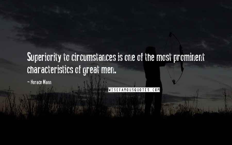 Horace Mann Quotes: Superiority to circumstances is one of the most prominent characteristics of great men.
