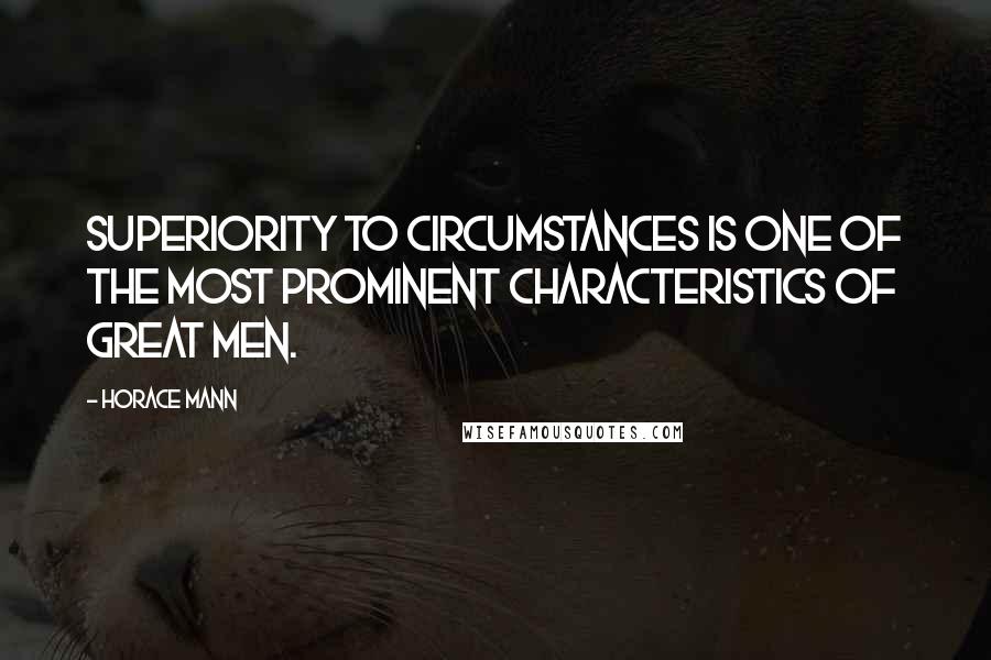 Horace Mann Quotes: Superiority to circumstances is one of the most prominent characteristics of great men.