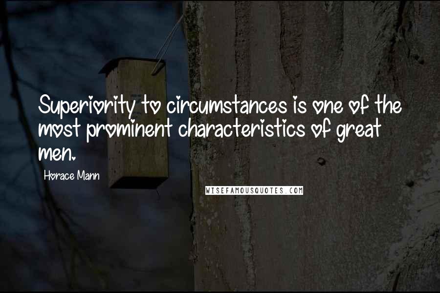 Horace Mann Quotes: Superiority to circumstances is one of the most prominent characteristics of great men.