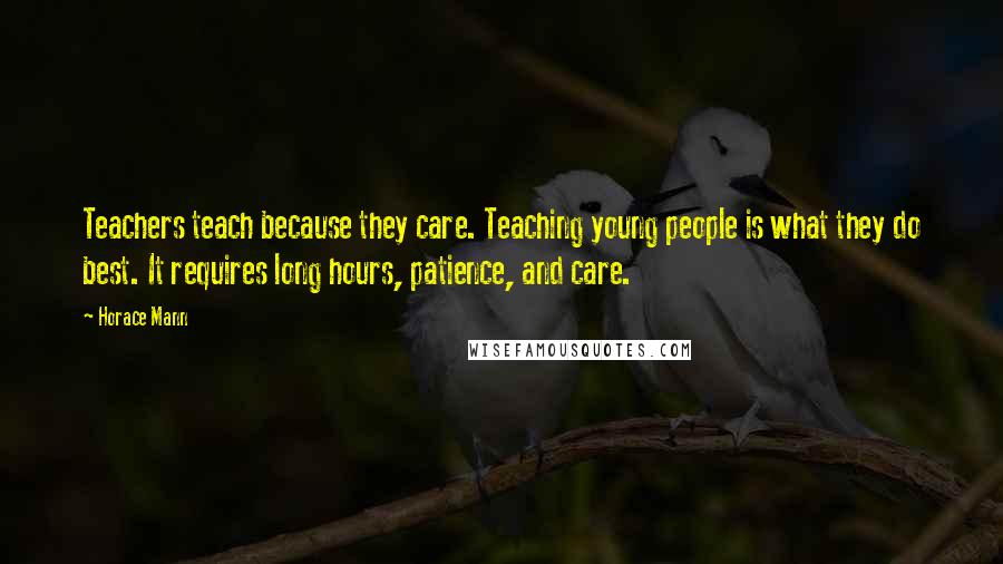 Horace Mann Quotes: Teachers teach because they care. Teaching young people is what they do best. It requires long hours, patience, and care.