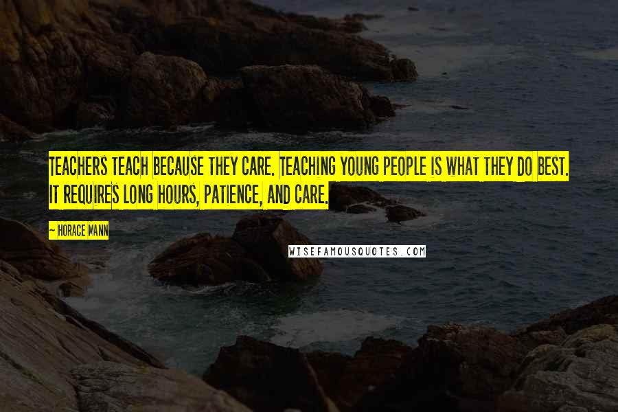 Horace Mann Quotes: Teachers teach because they care. Teaching young people is what they do best. It requires long hours, patience, and care.