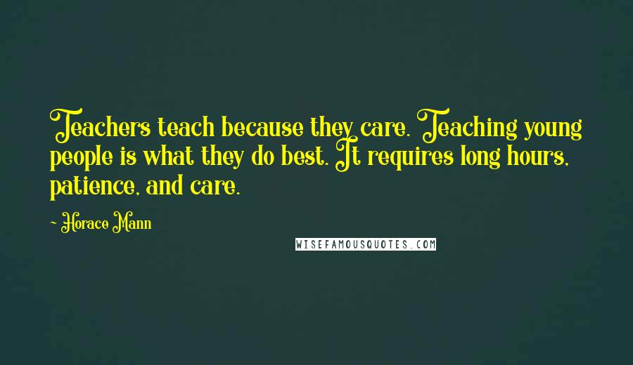 Horace Mann Quotes: Teachers teach because they care. Teaching young people is what they do best. It requires long hours, patience, and care.