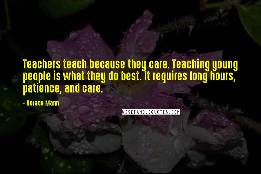 Horace Mann Quotes: Teachers teach because they care. Teaching young people is what they do best. It requires long hours, patience, and care.