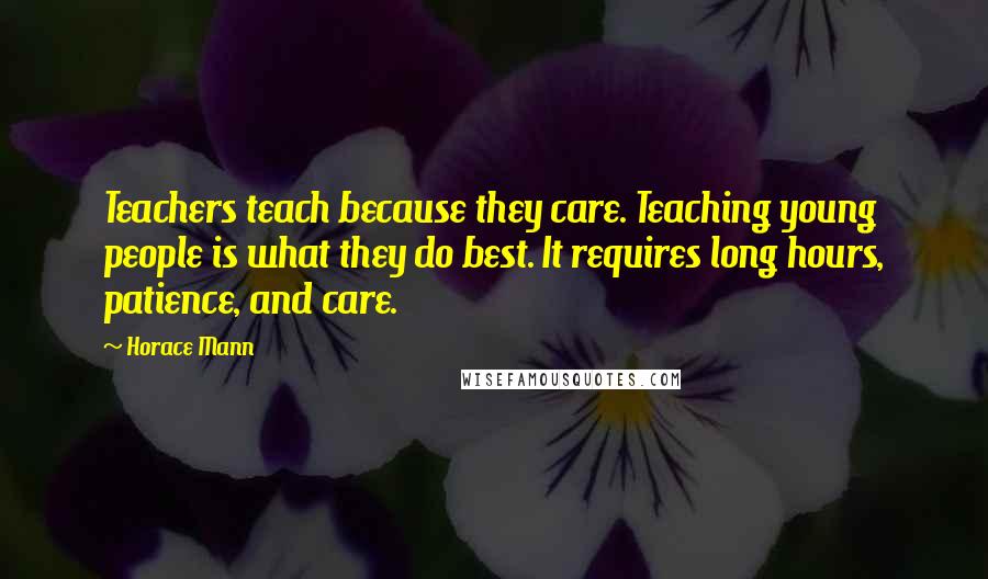 Horace Mann Quotes: Teachers teach because they care. Teaching young people is what they do best. It requires long hours, patience, and care.