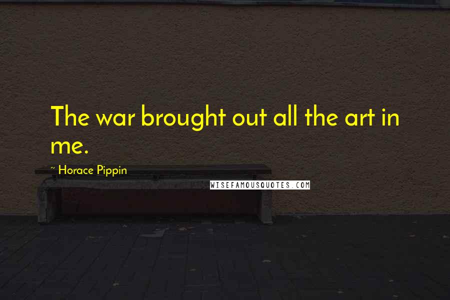 Horace Pippin Quotes: The war brought out all the art in me.