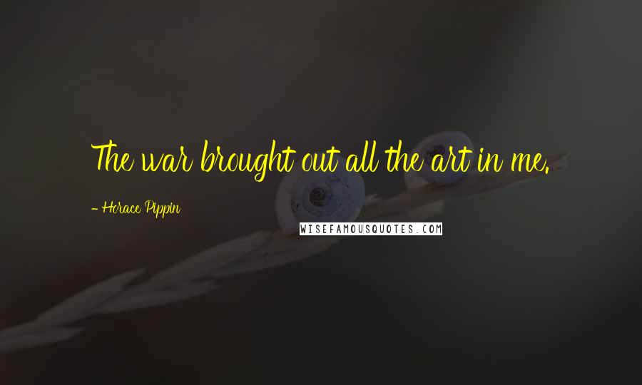 Horace Pippin Quotes: The war brought out all the art in me.