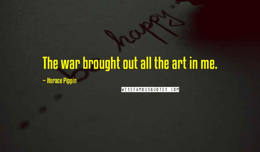 Horace Pippin Quotes: The war brought out all the art in me.