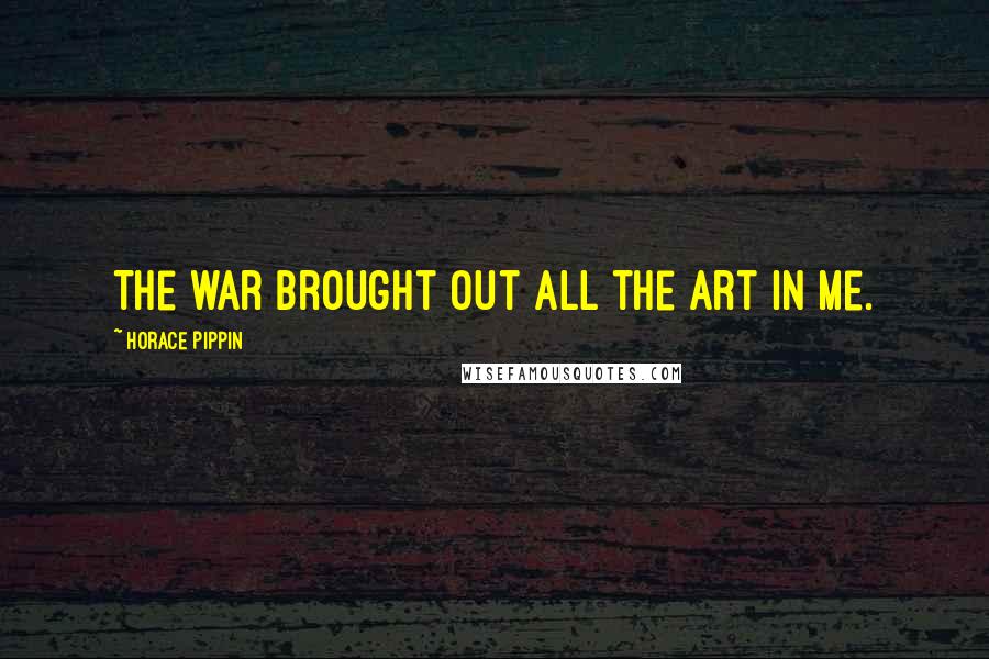 Horace Pippin Quotes: The war brought out all the art in me.