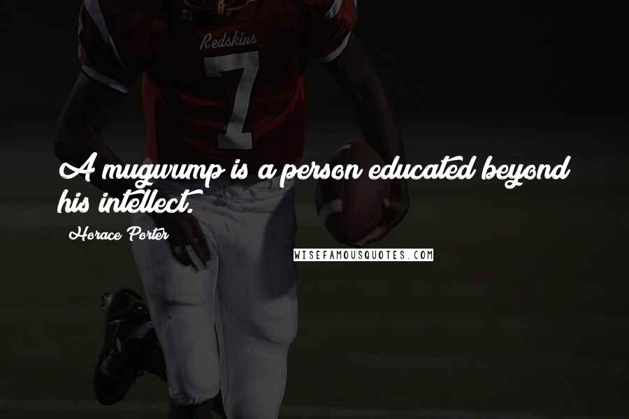 Horace Porter Quotes: A mugwump is a person educated beyond his intellect.