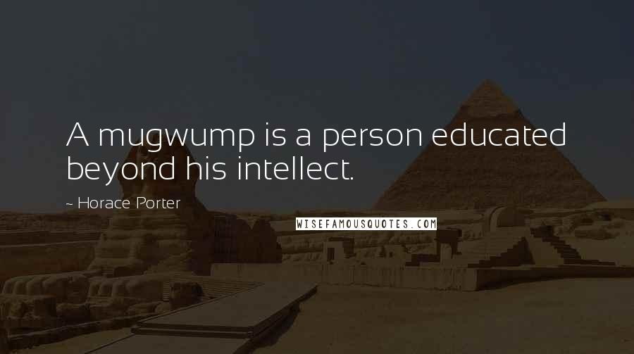 Horace Porter Quotes: A mugwump is a person educated beyond his intellect.
