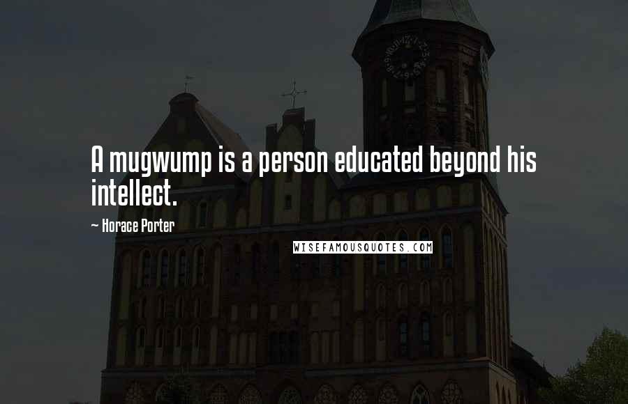 Horace Porter Quotes: A mugwump is a person educated beyond his intellect.