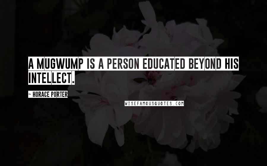Horace Porter Quotes: A mugwump is a person educated beyond his intellect.