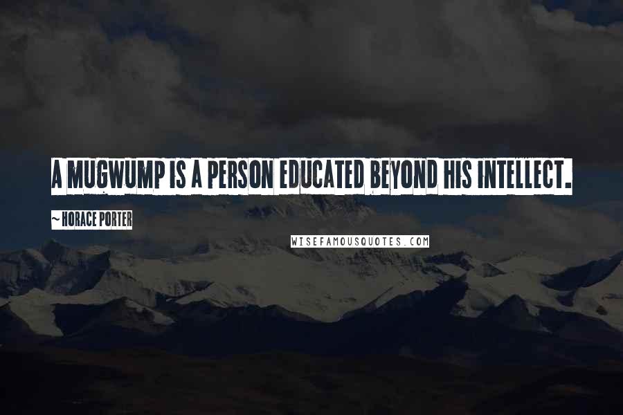 Horace Porter Quotes: A mugwump is a person educated beyond his intellect.