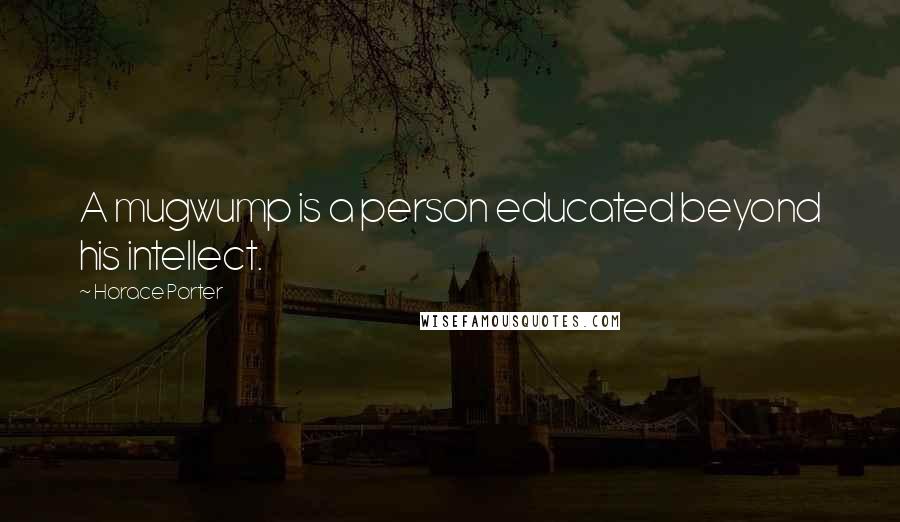 Horace Porter Quotes: A mugwump is a person educated beyond his intellect.