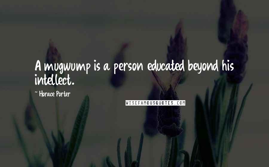 Horace Porter Quotes: A mugwump is a person educated beyond his intellect.