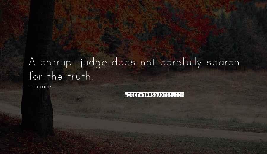 Horace Quotes: A corrupt judge does not carefully search for the truth.