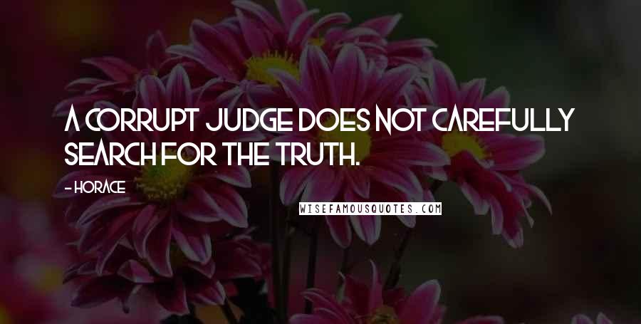 Horace Quotes: A corrupt judge does not carefully search for the truth.