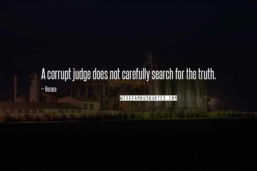 Horace Quotes: A corrupt judge does not carefully search for the truth.