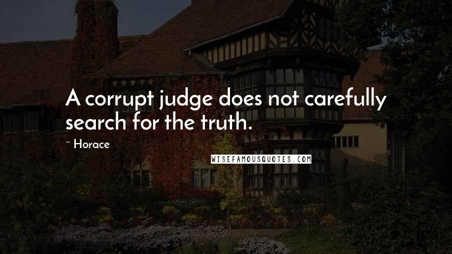 Horace Quotes: A corrupt judge does not carefully search for the truth.