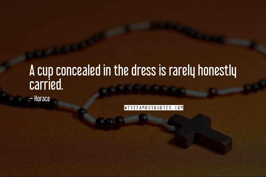 Horace Quotes: A cup concealed in the dress is rarely honestly carried.