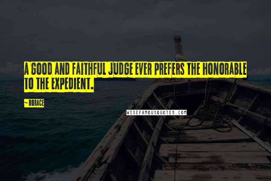 Horace Quotes: A good and faithful judge ever prefers the honorable to the expedient.