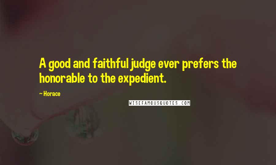 Horace Quotes: A good and faithful judge ever prefers the honorable to the expedient.