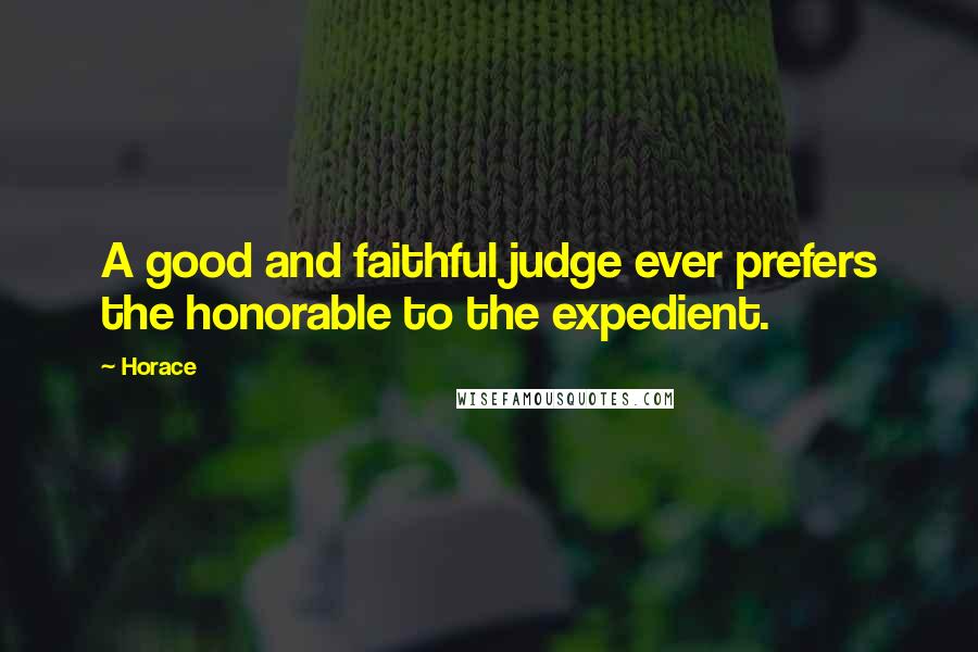 Horace Quotes: A good and faithful judge ever prefers the honorable to the expedient.