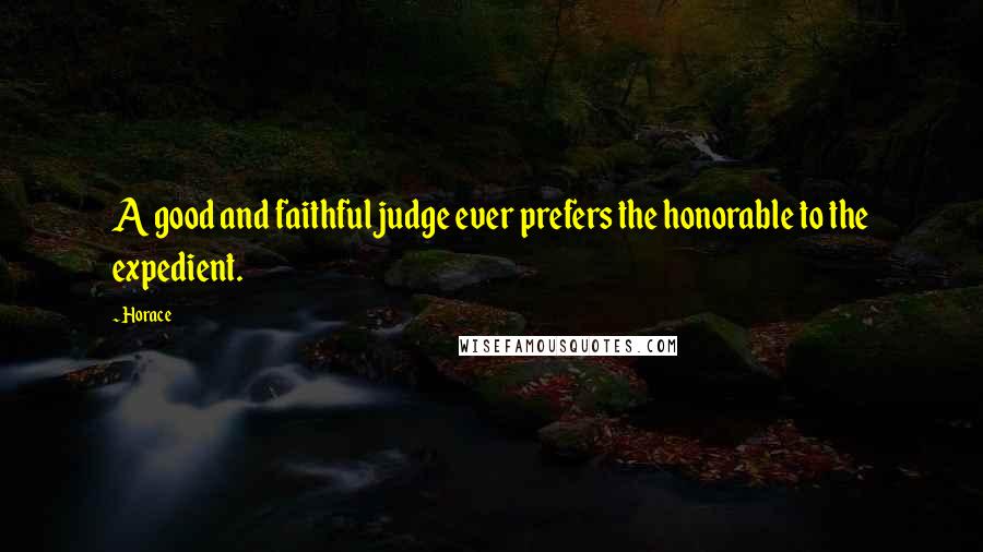 Horace Quotes: A good and faithful judge ever prefers the honorable to the expedient.