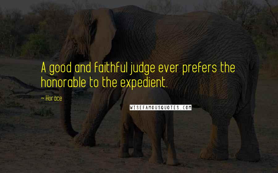 Horace Quotes: A good and faithful judge ever prefers the honorable to the expedient.