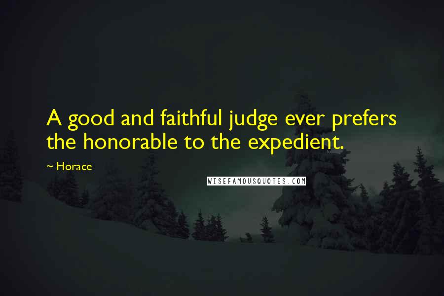 Horace Quotes: A good and faithful judge ever prefers the honorable to the expedient.