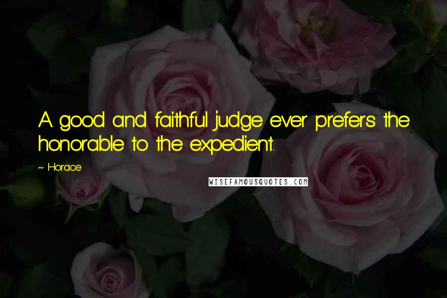 Horace Quotes: A good and faithful judge ever prefers the honorable to the expedient.