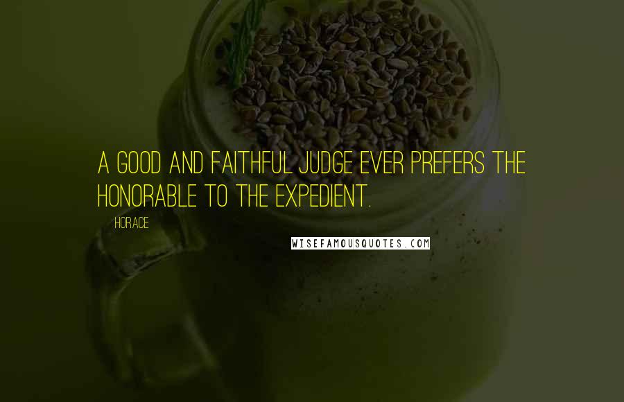 Horace Quotes: A good and faithful judge ever prefers the honorable to the expedient.