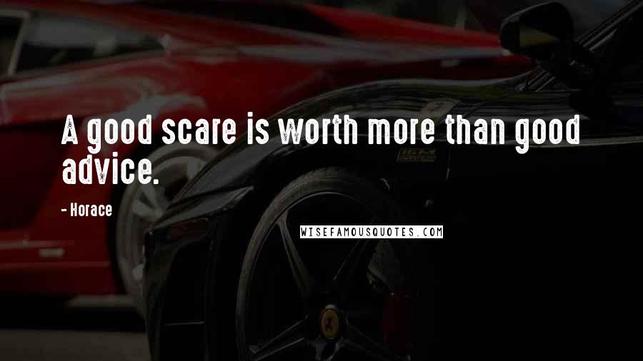 Horace Quotes: A good scare is worth more than good advice.