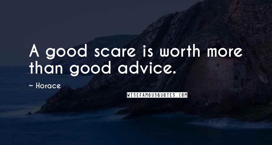 Horace Quotes: A good scare is worth more than good advice.