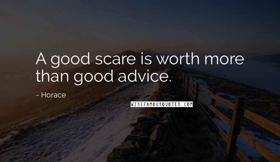 Horace Quotes: A good scare is worth more than good advice.