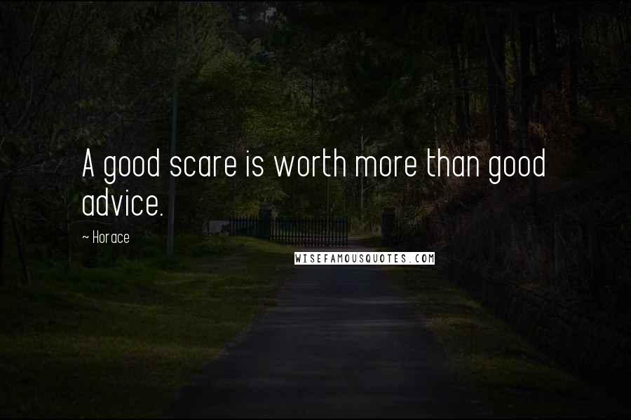 Horace Quotes: A good scare is worth more than good advice.